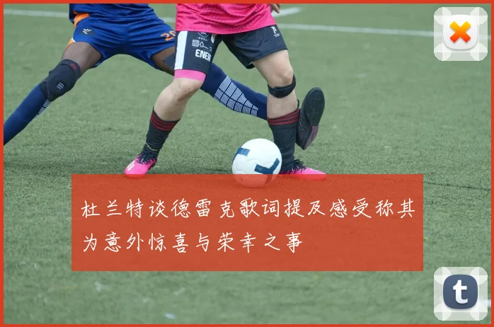杜兰特谈德雷克歌词提及感受称其为意外惊喜与荣幸之事