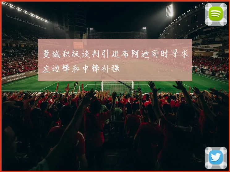 曼城积极谈判引进布阿迪同时寻求左边锋和中锋补强