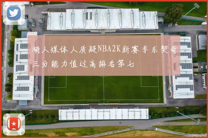 湖人媒体人质疑NBA2K新赛季东契奇三分能力值过高排名第七
