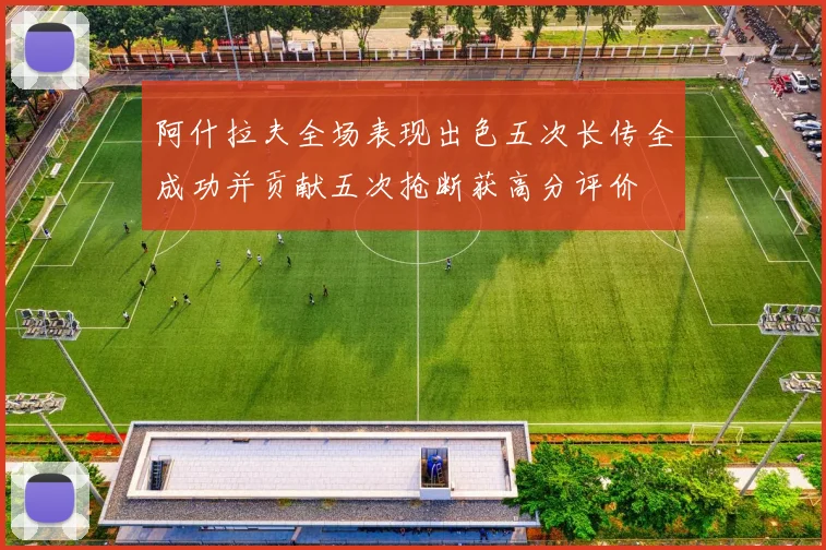 阿什拉夫全场表现出色五次长传全成功并贡献五次抢断获高分评价